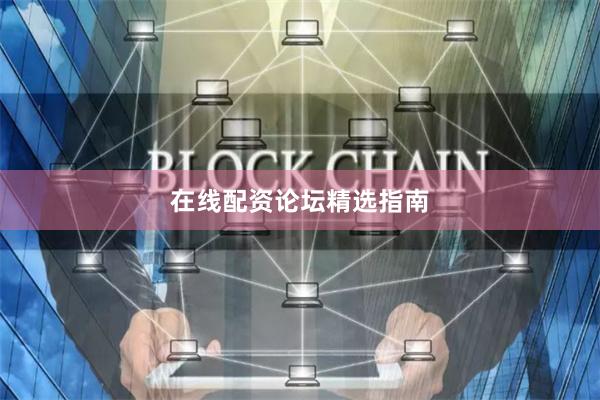 在线配资论坛精选指南