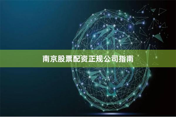 南京股票配资正规公司指南
