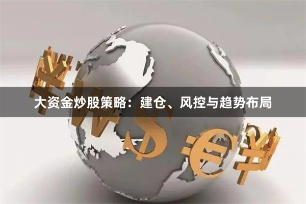 大资金炒股策略：建仓、风控与趋势布局
