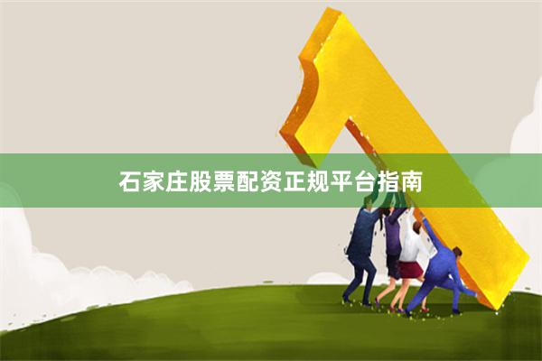 石家庄股票配资正规平台指南